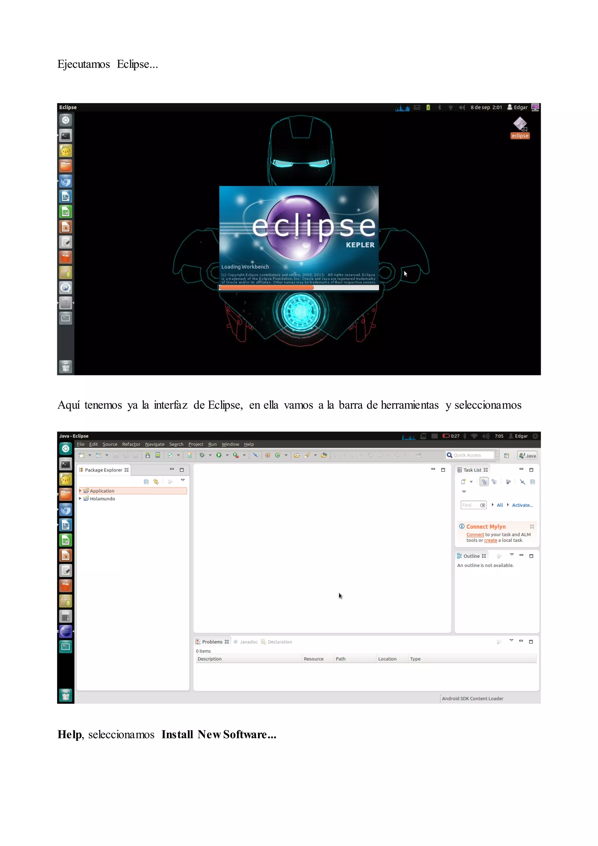 Ejecutamos Eclipse...

Aquí tenemos ya la interfaz de Eclipse, en ella vamos a la barra de herramientas y seleccionamos

Help, seleccionamos Install New Software...

 