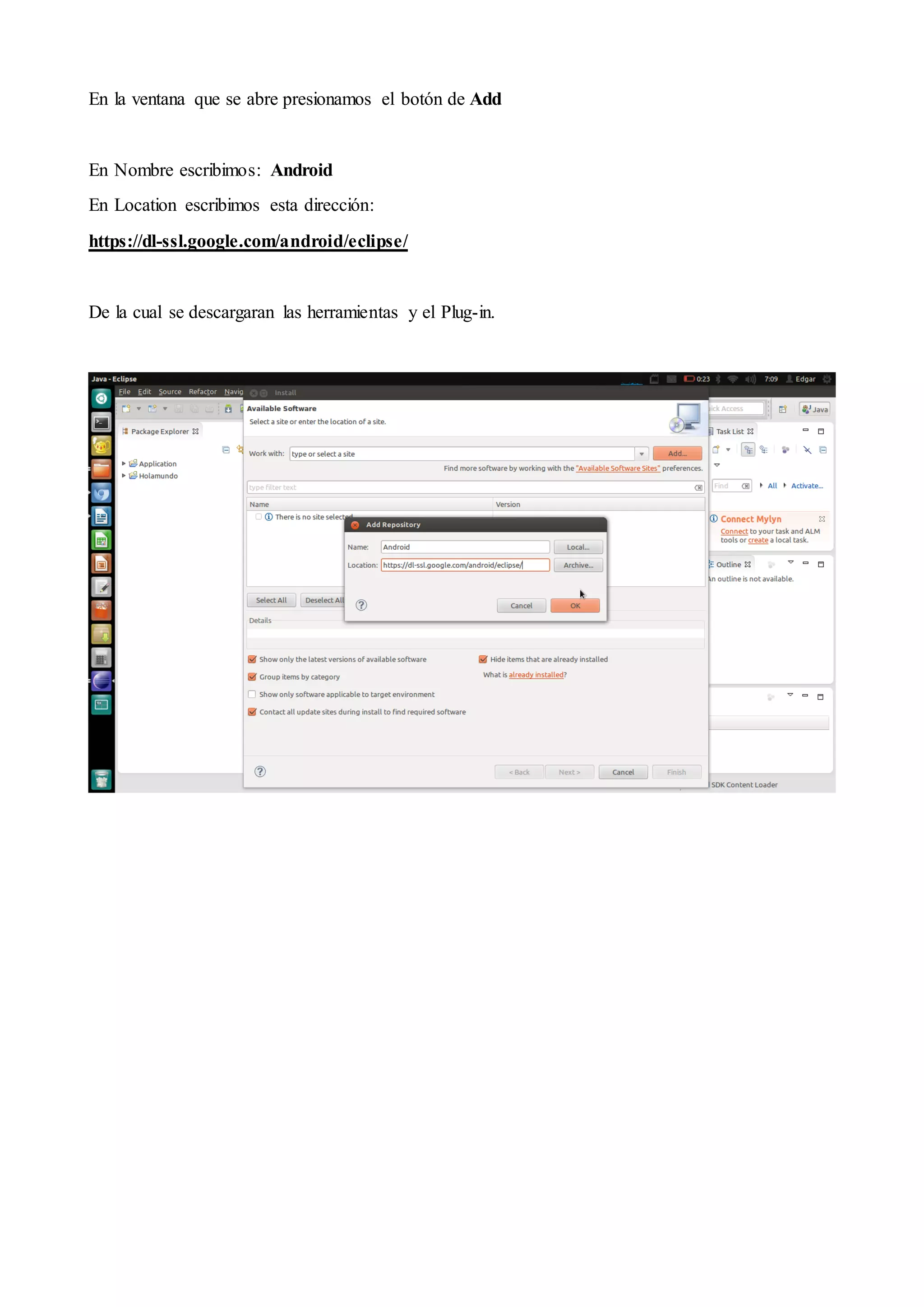 En la ventana que se abre presionamos el botón de Add

En Nombre escribimos: Android
En Location escribimos esta dirección:
https://dl-ssl.google.com/android/eclipse/

De la cual se descargaran las herramientas y el Plug-in.

 