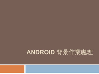 ANDROID 背景作業處理

 