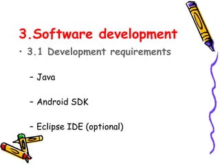 3.Software development
• 3.1 Development requirements

  – Java

  – Android SDK

  – Eclipse IDE (optional)
 