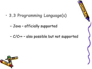 • 3.3 Programming Language(s)

  – Java – officially supported

  – C/C++ – also possible but not supported
 