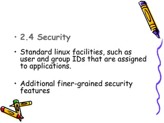 • 2.4 Security 
• Standard linux facilities, such as
  user and group IDs that are assigned
  to applications.

• Additional finer-grained security
  features
 