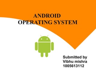 ANDROID
OPERATING SYSTEM

Submitted by
Vibhu mishra
1005613112

 
