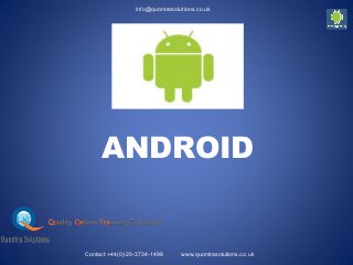 ANDROID
info@quontrasolutions.co.uk
Contact:+44(0)-20-3734-1498 www.quontrasolutions.co.uk
 