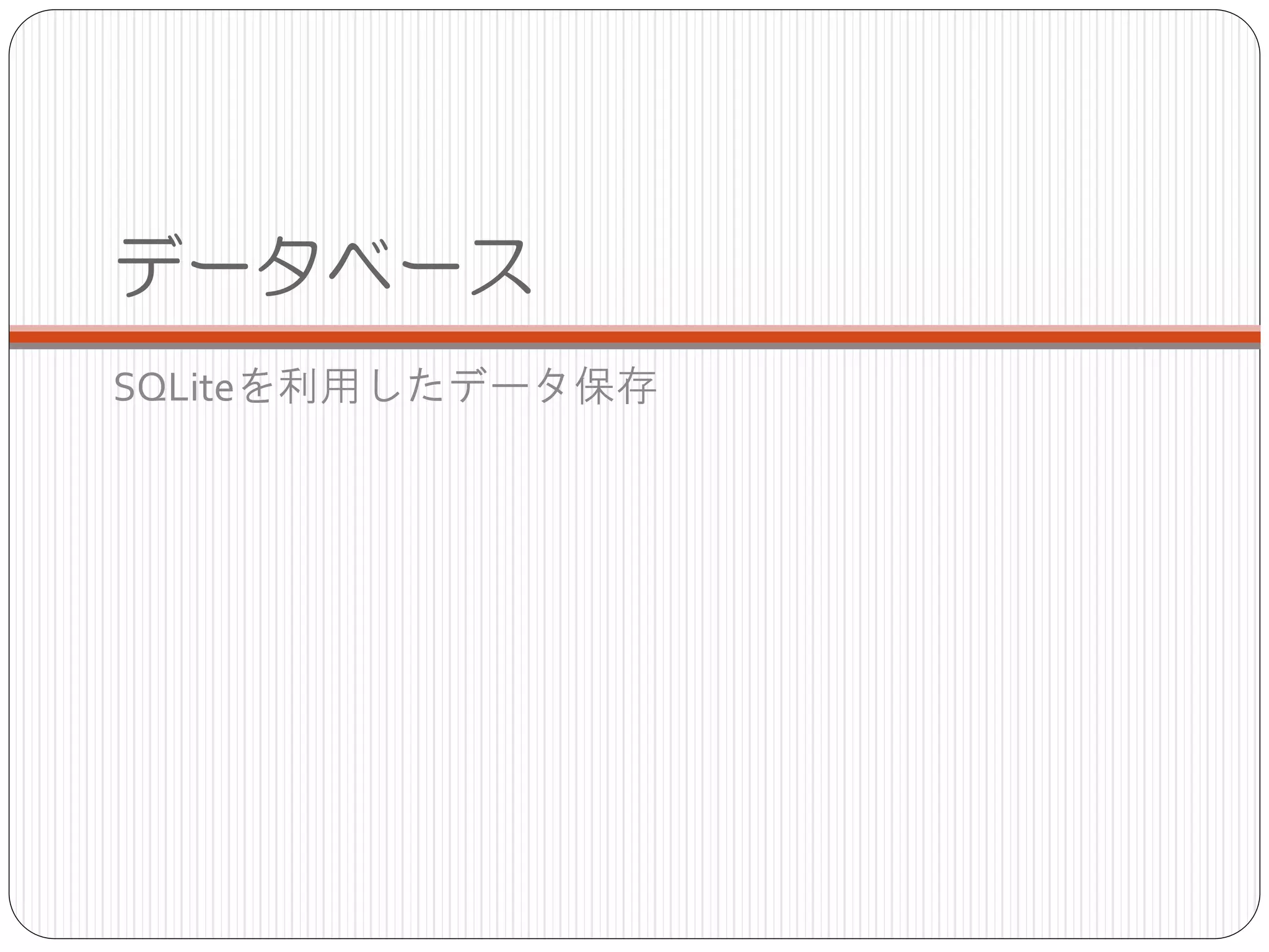 データベース
SQLiteを利用したデータ保存
 