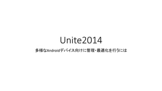 Unite2014
多様なAndroidデバイス向けに管理・最適化を行うには
 