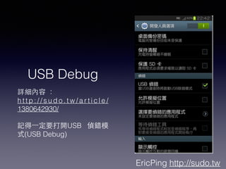 EricPing http://sudo.tw
USB Debug
Ԕ 
h t t p : / / s u d o . t w / a r t i c l e /
1380642930/
!
ӛ?һҪ_USB eģ
ʽ(USB Debug)
 