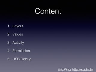 EricPing http://sudo.tw
Content
1. Layout
2. Values
3. Activity
4. Permission
5. USB Debug
 