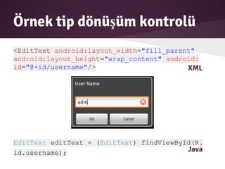 Örnek tip dönüşüm kontrolü
<EditText android:layout_width="fill_parent"
android:layout_height="wrap_content" android:
id="@+id/username"/>
EditText editText = (EditText) findViewById(R.
id.username);
XML
Java
 
