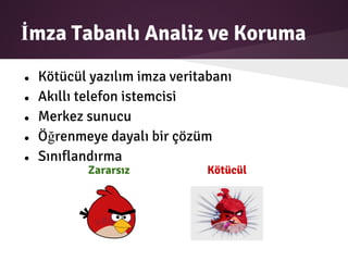 İmza Tabanlı Analiz ve Koruma
● Kötücül yazılım imza veritabanı
● Akıllı telefon istemcisi
● Merkez sunucu
● Öğrenmeye dayalı bir çözüm
● Sınıflandırma
Zararsız Kötücül
 