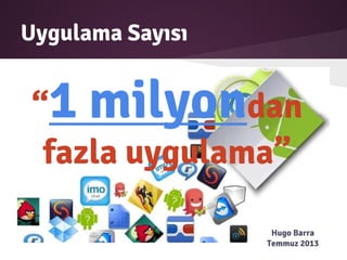 Uygulama Sayısı
“1 milyondan
fazla uygulama”
Hugo Barra
Temmuz 2013
 