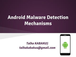 Android Malware Detection
Mechanisms
Talha KABAKUŞ
talhakabakus@gmail.com
 