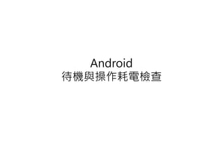 Android
待機與操作耗電檢查
 