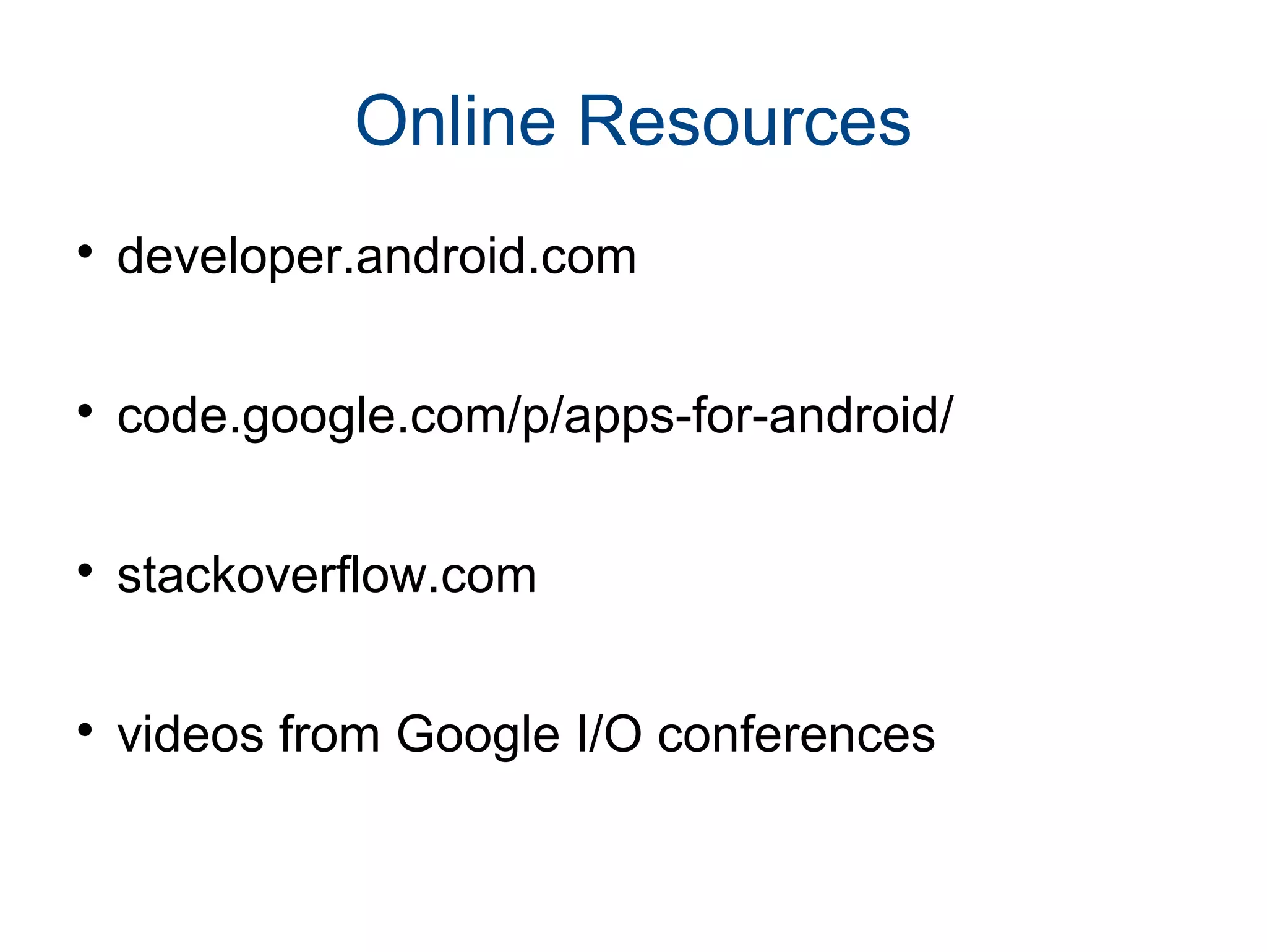 Online Resources

developer.android.com

code.google.com/p/apps-for-android/

stackoverflow.com

videos from Google I/O conferences
 
