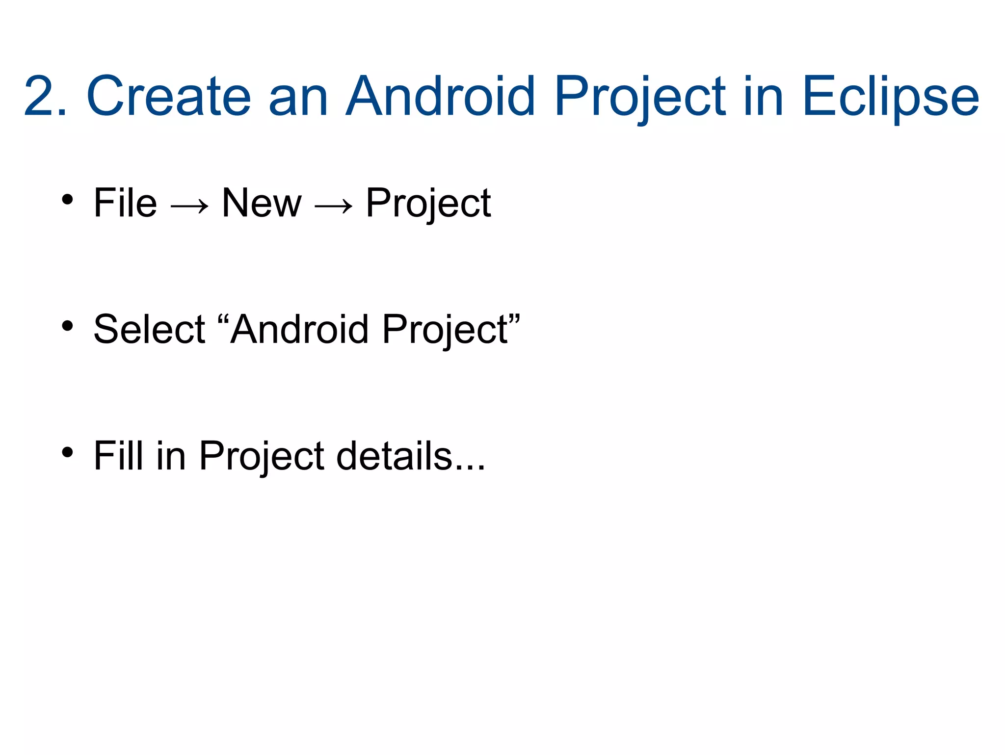2. Create an Android Project in Eclipse

File → New → Project

Select “Android Project”

Fill in Project details...
 