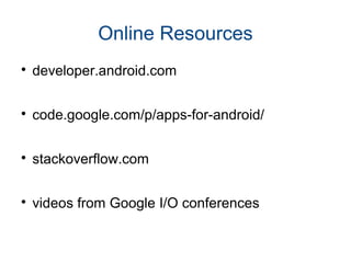 Online Resources

developer.android.com

code.google.com/p/apps-for-android/

stackoverflow.com

videos from Google I/O conferences
 