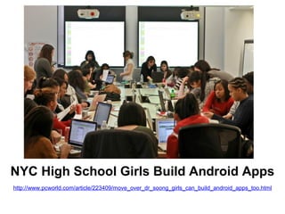 NYC High School Girls Build Android Apps
http://www.pcworld.com/article/223409/move_over_dr_soong_girls_can_build_android_apps_too.html
 
