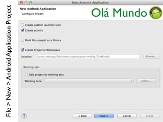 File>New>AndroidApplicationProject
Olá Mundo
 