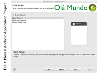 File>New>AndroidApplicationProject
Olá Mundo
 