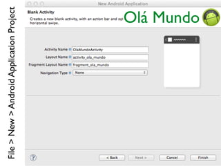 File>New>AndroidApplicationProject
Olá Mundo
 