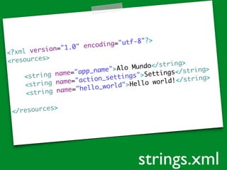 <?xml version="1.0" encoding="utf-8"?>	
<resources>	
!
<string name="app_name">Alo Mundo</string>	
<string name="action_settings">Settings</string>	
<string name="hello_world">Hello world!</string>	
!
</resources>
strings.xml
 