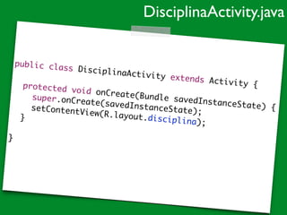 public class DisciplinaActivity extends Activity {	
	 	
	 protected void onCreate(Bundle savedInstanceState) {	
	 	 super.onCreate(savedInstanceState);	
	 	 setContentView(R.layout.disciplina);	
	 }	
!
}	
DisciplinaActivity.java
 