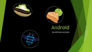Android
Sus distintas versiones
 