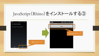 JavaScript（Rhino）をインストールする③	
［開く］をタップ	
［Install］をタップ	
 