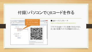 付録）パソコンでQRコードを作る	
●QRコードジェネレータ	
http://zxing.appspot.com/generator/	
	
（テキストをQRコードに変換できるものなら
ば、他の変換サイトでも問題ありません）。	
1行目はファイル
名。2行目以降を
プログラムにする	
 