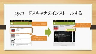 QRコードスキャナをインストールする	
①「zxing」で検索	
②「QRコードス
キャナ」をタップ	
③［インストール］
をタップ	
 