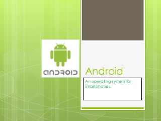 Android
An operating system for
smartphones.
 
