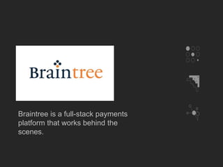 Braintree is a full-stack payments 
platform that works behind the 
scenes. 
 
