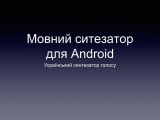 Мовний ситезатор 
для Android 
Український синтезатор голосу 
 