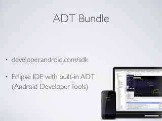 ADT Bundle
• developer.android.com/sdk
• Eclipse IDE with built-in ADT 
(Android DeveloperTools)
 