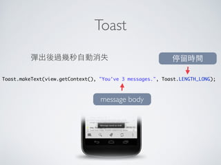 Intent
1. Intent intent = new Intent();
2. intent.setClass(
3. MainActivity.this,
4. MainActivity2.class);
5. startActivity(intent);
參考資料
• http://ccckmit.wikidot.com/ga:intentexample
 