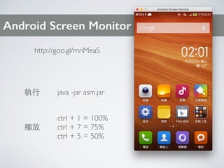Android Screen Monitor
http://goo.gl/mnMeaS
java -jar asm.jar
ctrl + 1 = 100%
ctrl + 7 = 75%
ctrl + 5 = 50%
縮放
執⾏行
 