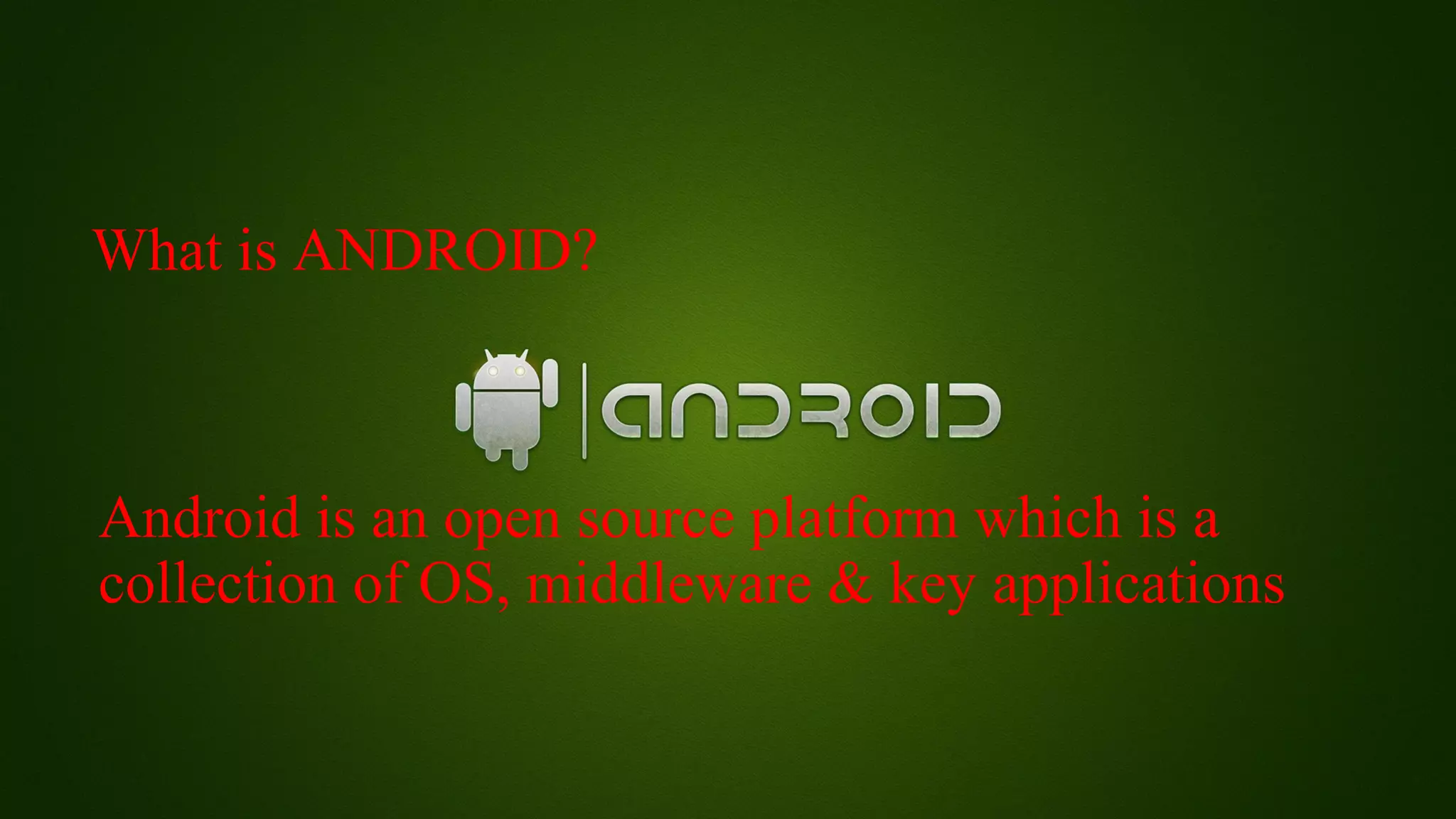 What is ANDROID? 
Android is an open source platform which is a 
collection of OS, middleware & key applications 
 