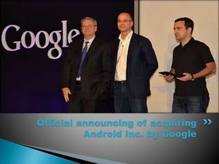 Official announcing of acquiring 
Android Inc. by Google 
 