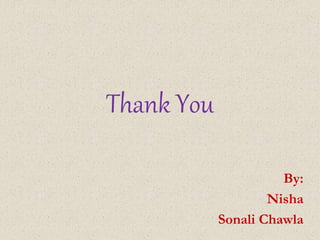Thank You 
By: 
Nisha 
Sonali Chawla 
