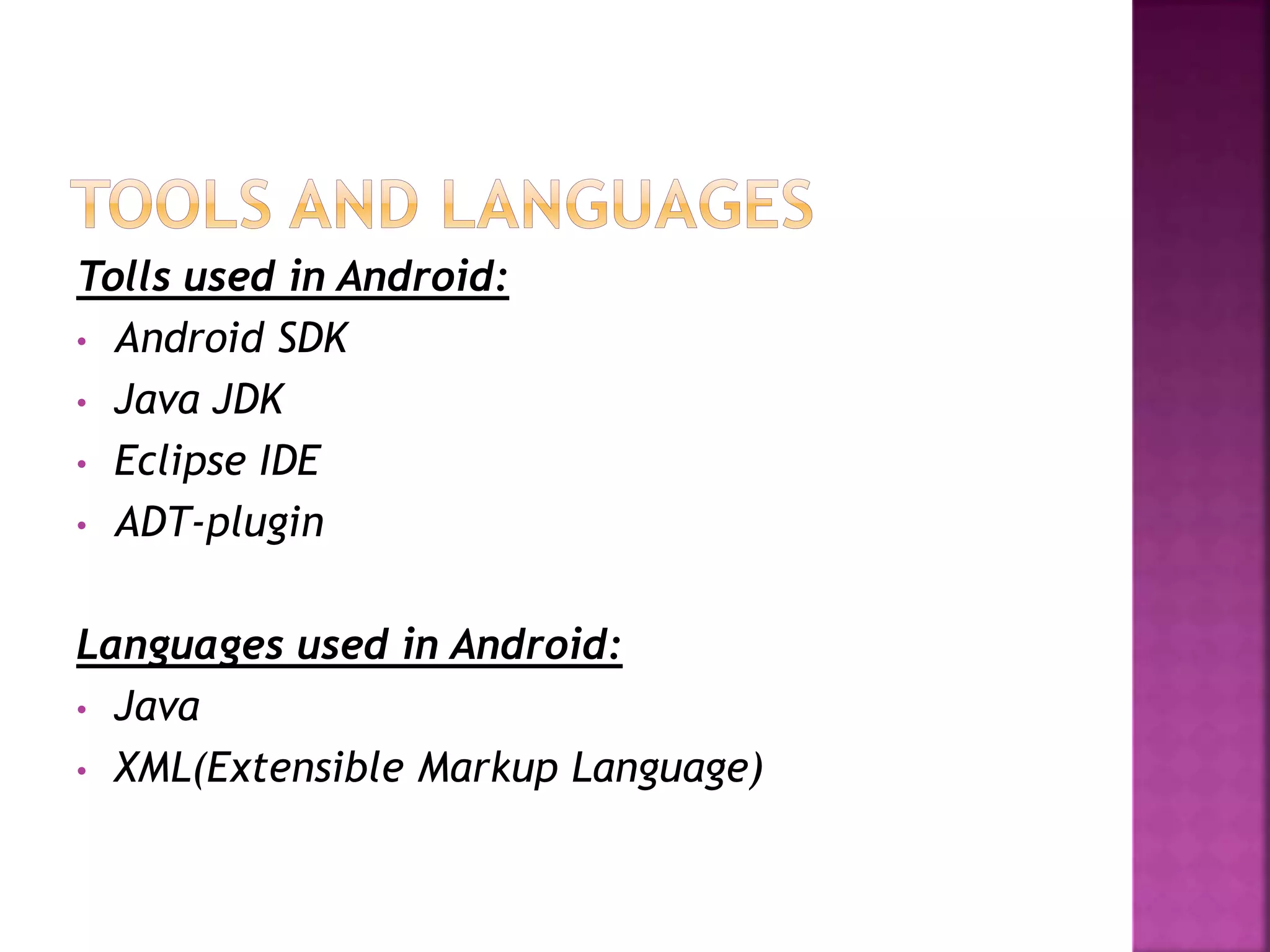Tolls used in Android: 
• Android SDK 
• Java JDK 
• Eclipse IDE 
• ADT-plugin 
Languages used in Android: 
• Java 
• XML(Extensible Markup Language) 
 