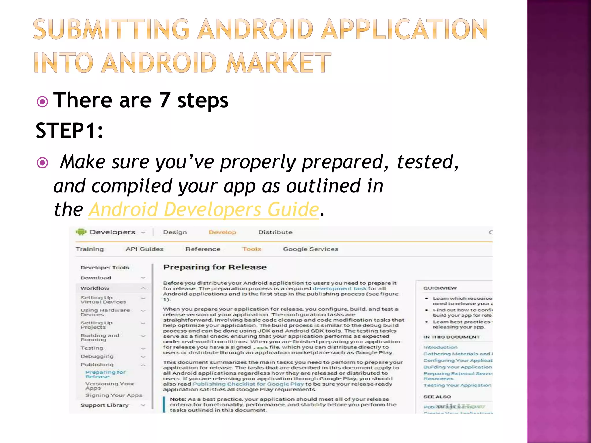  There are 7 steps 
STEP1: 
 Make sure you’ve properly prepared, tested, 
and compiled your app as outlined in 
the Android Developers Guide. 
 