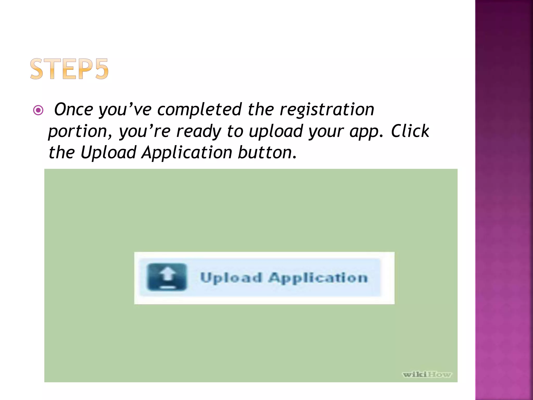  Once you’ve completed the registration 
portion, you’re ready to upload your app. Click 
the Upload Application button. 
 