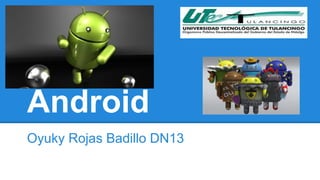Android 
Oyuky Rojas Badillo DN13 
 