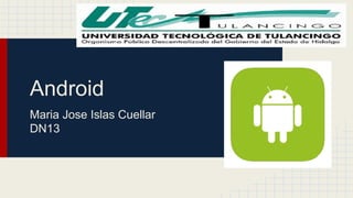 Android 
Maria Jose Islas Cuellar 
DN13 
 