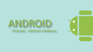 ANDROID 
Presenter : Alishiram Alekberov 
 