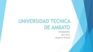 UNIVERSIDAD TECNICA
DE AMBATO
INTEGRANTES:
Alex Torres
Margarita Villacrés
 
