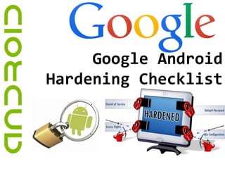 Google Android
Hardening Checklist
 