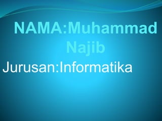 NAMA:Muhammad
Najib
Jurusan:Informatika
 