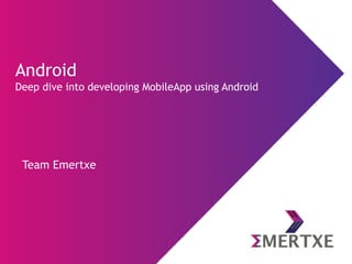 Team Emertxe
Android
Deep dive into developing MobileApp using Android
 
