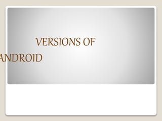 VERSIONS OF
ANDROID
 